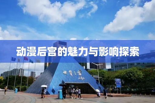 動漫后宮的魅力與影響探索