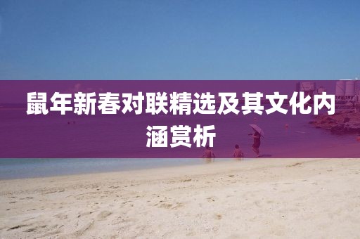 鼠年新春對聯(lián)精選及其文化內(nèi)涵賞析