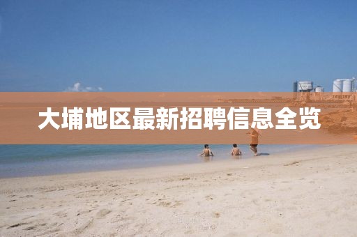 大埔地區(qū)最新招聘信息全覽