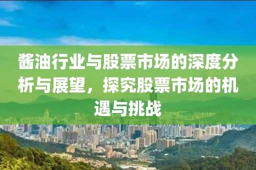 醬油行業(yè)與股票市場的深度分析與展望，探究股票市場的機遇與挑戰(zhàn)