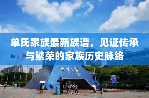 單氏家族最新族譜，見證傳承與繁榮的家族歷史脈絡(luò)