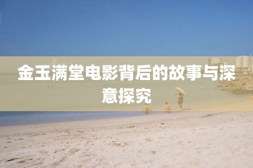 金玉滿堂電影背后的故事與深意探究