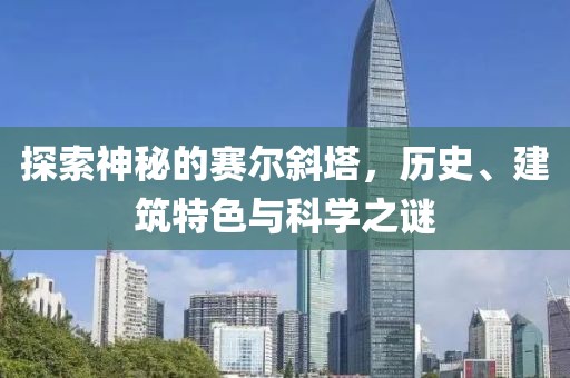 探索神秘的賽爾斜塔，歷史、建筑特色與科學(xué)之謎