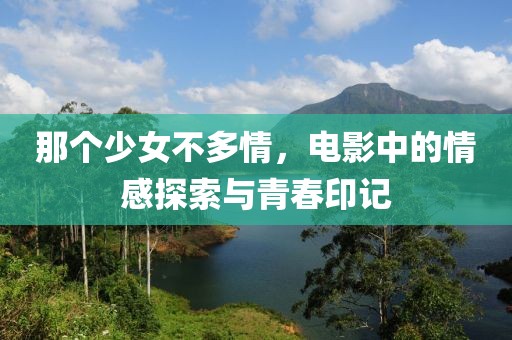 那個少女不多情，電影中的情感探索與青春印記