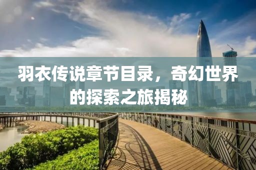 羽衣傳說章節(jié)目錄，奇幻世界的探索之旅揭秘