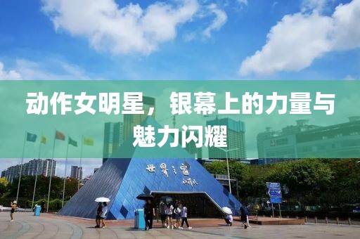 動作女明星，銀幕上的力量與魅力閃耀