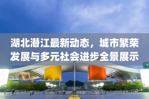 湖北潛江最新動態(tài)，城市繁榮發(fā)展與多元社會進(jìn)步全景展示