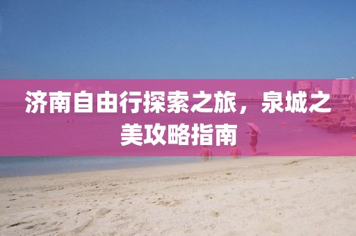 濟(jì)南自由行探索之旅，泉城之美攻略指南