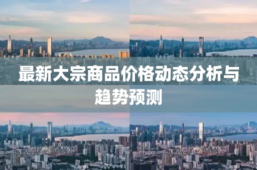 最新大宗商品價(jià)格動(dòng)態(tài)分析與趨勢(shì)預(yù)測(cè)