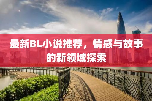 最新BL小說(shuō)推薦，情感與故事的新領(lǐng)域探索