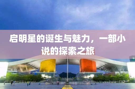 啟明星的誕生與魅力，一部小說(shuō)的探索之旅