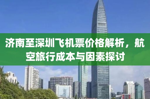 濟(jì)南至深圳飛機(jī)票價(jià)格解析，航空旅行成本與因素探討