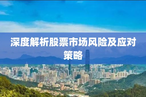 深度解析股票市場(chǎng)風(fēng)險(xiǎn)及應(yīng)對(duì)策略