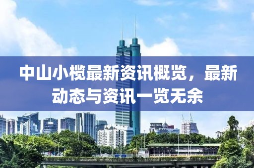 中山小欖最新資訊概覽，最新動(dòng)態(tài)與資訊一覽無余