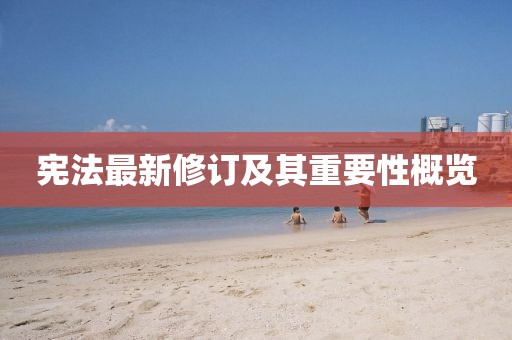 憲法最新修訂及其重要性概覽
