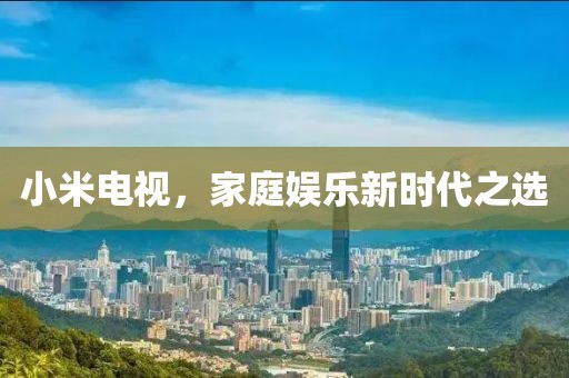 小米電視，家庭娛樂新時(shí)代之選