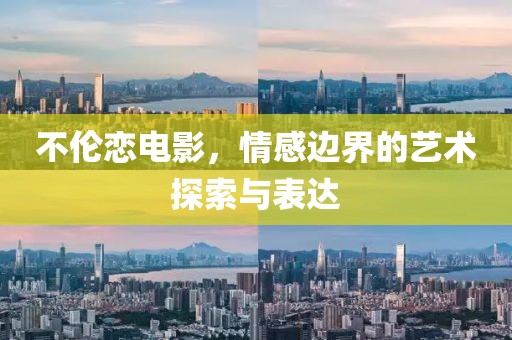 不倫戀電影，情感邊界的藝術(shù)探索與表達(dá)