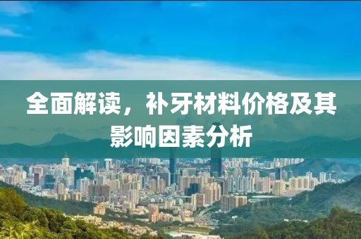 全面解讀，補(bǔ)牙材料價(jià)格及其影響因素分析