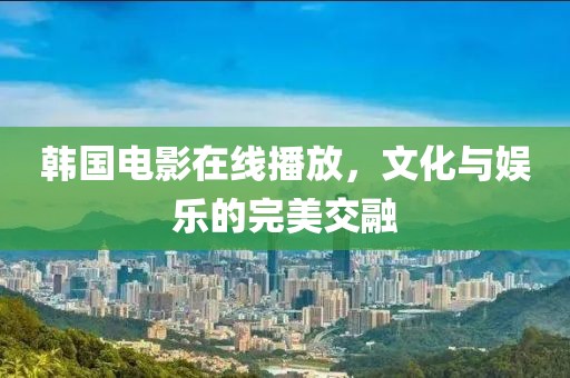 韓國(guó)電影在線播放，文化與娛樂的完美交融