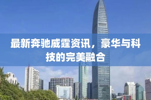 最新奔馳威霆資訊，豪華與科技的完美融合