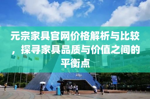 元宗家具官網(wǎng)價(jià)格解析與比較，探尋家具品質(zhì)與價(jià)值之間的平衡點(diǎn)