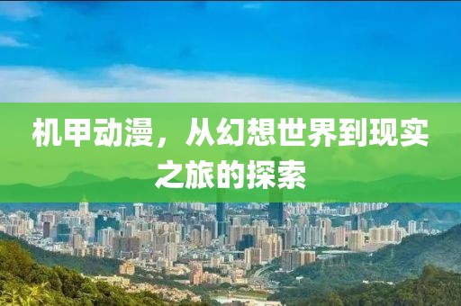 機甲動漫，從幻想世界到現(xiàn)實之旅的探索