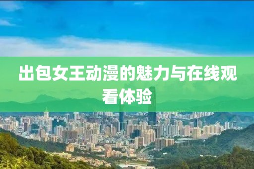 出包女王動漫的魅力與在線觀看體驗