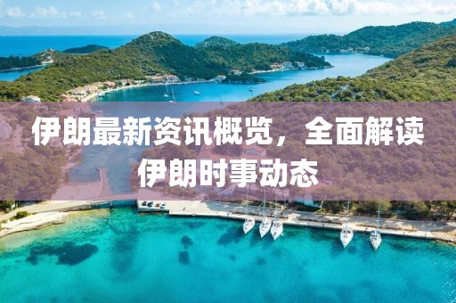 伊朗最新資訊概覽，全面解讀伊朗時(shí)事動(dòng)態(tài)
