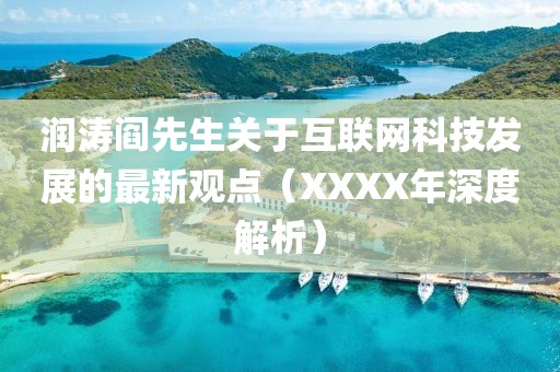 潤濤閻先生關(guān)于互聯(lián)網(wǎng)科技發(fā)展的最新觀點（XXXX年深度解析）