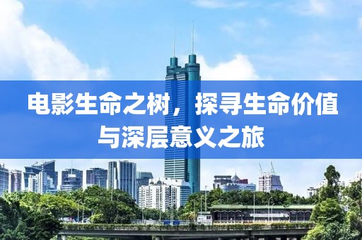 電影生命之樹，探尋生命價值與深層意義之旅