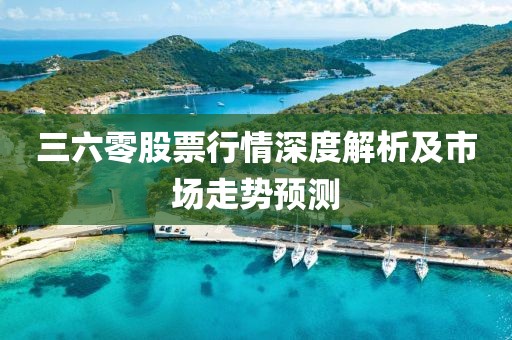 三六零股票行情深度解析及市場走勢預測