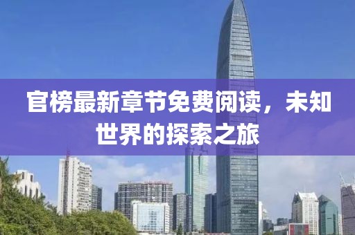 官榜最新章節(jié)免費閱讀，未知世界的探索之旅
