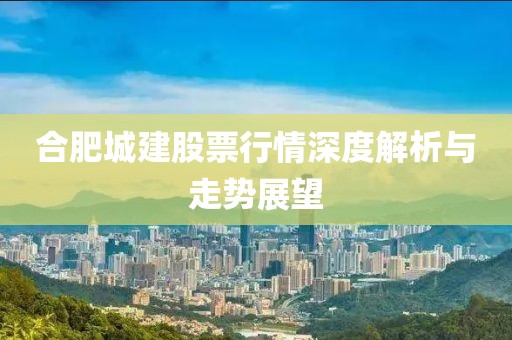 合肥城建股票行情深度解析與走勢展望