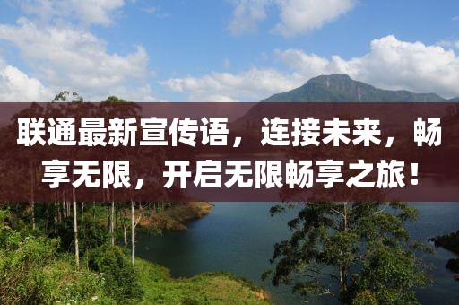聯(lián)通最新宣傳語，連接未來，暢享無限，開啟無限暢享之旅！