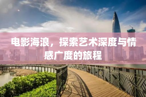 電影海浪，探索藝術深度與情感廣度的旅程