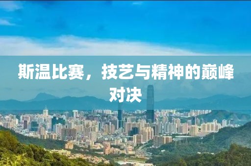 斯溫比賽，技藝與精神的巔峰對(duì)決