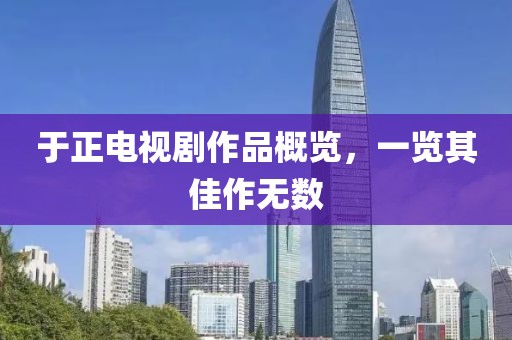 于正電視劇作品概覽，一覽其佳作無(wú)數(shù)