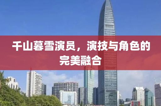 千山暮雪演員，演技與角色的完美融合