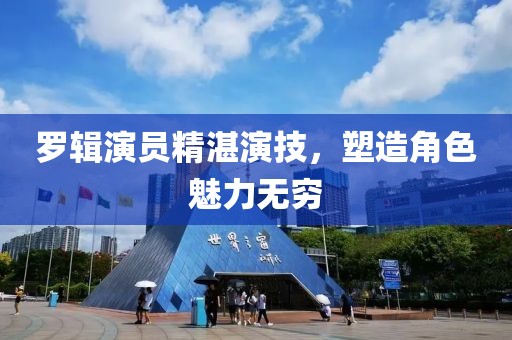 羅輯演員精湛演技，塑造角色魅力無(wú)窮