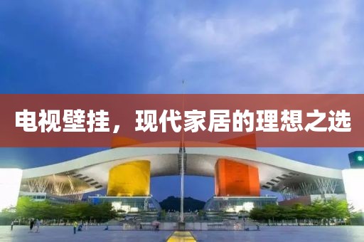 電視壁掛，現(xiàn)代家居的理想之選