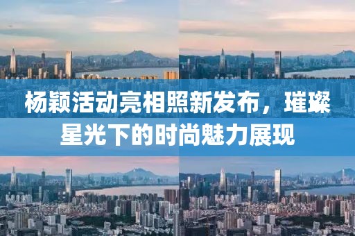 楊穎活動亮相照新發(fā)布，璀璨星光下的時尚魅力展現(xiàn)
