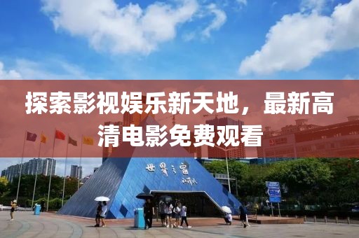 探索影視娛樂新天地，最新高清電影免費(fèi)觀看