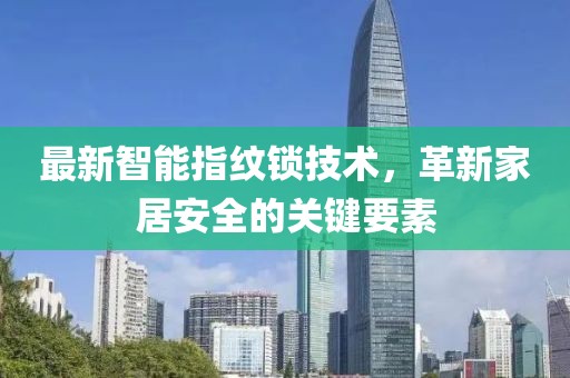 最新智能指紋鎖技術，革新家居安全的關鍵要素