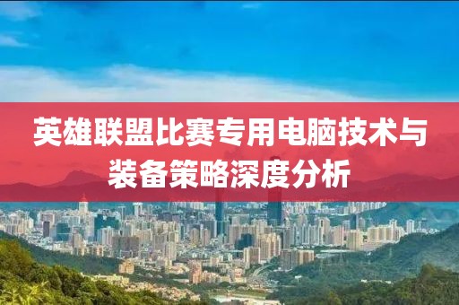 英雄聯(lián)盟比賽專(zhuān)用電腦技術(shù)與裝備策略深度分析