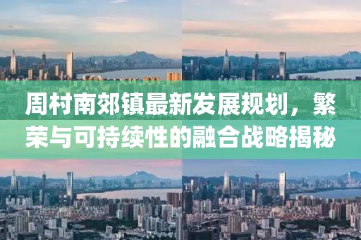 周村南郊鎮(zhèn)最新發(fā)展規(guī)劃，繁榮與可持續(xù)性的融合戰(zhàn)略揭秘
