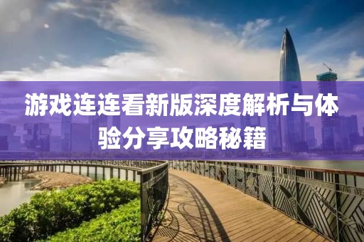 游戲連連看新版深度解析與體驗(yàn)分享攻略秘籍