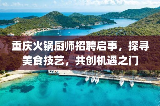 重慶火鍋廚師招聘啟事，探尋美食技藝，共創(chuàng)機遇之門