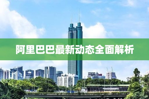 阿里巴巴最新動態(tài)全面解析