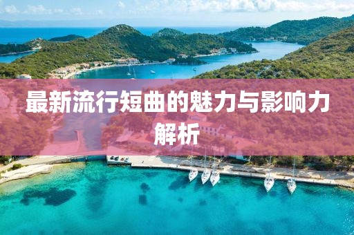 最新流行短曲的魅力與影響力解析
