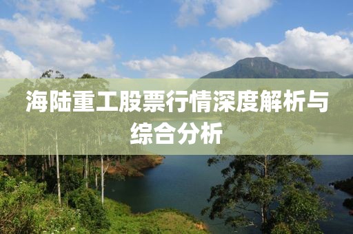 海陸重工股票行情深度解析與綜合分析